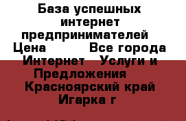 База успешных интернет предпринимателей › Цена ­ 600 - Все города Интернет » Услуги и Предложения   . Красноярский край,Игарка г.